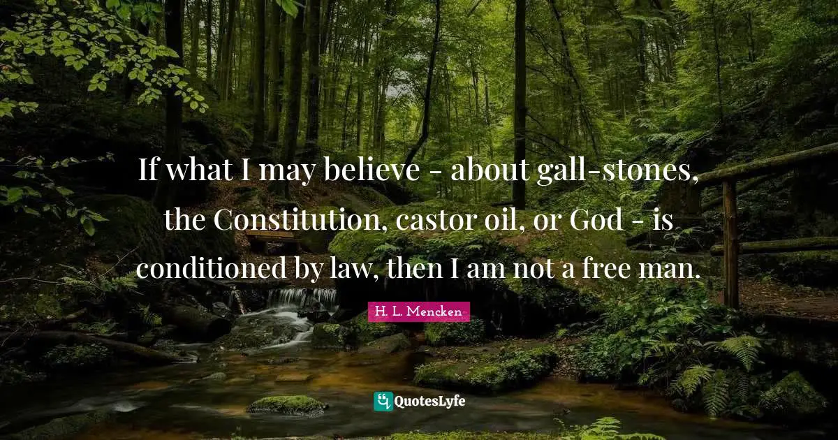 If what I may believe - about gall-stones, the Constitution, castor oil, or God - is conditioned by law, then I am not a free man.