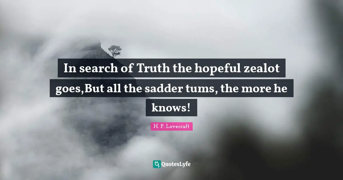 Zealot Quotes: "In search of Truth the hopeful zealot goes,But all the sadder tums, the more he knows!"