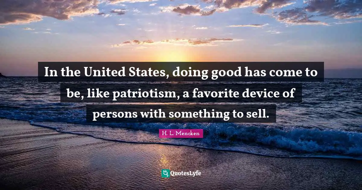 Cynical Quotes: "In the United States, doing good has come to be, like patriotism, a favorite device of persons with something to sell."