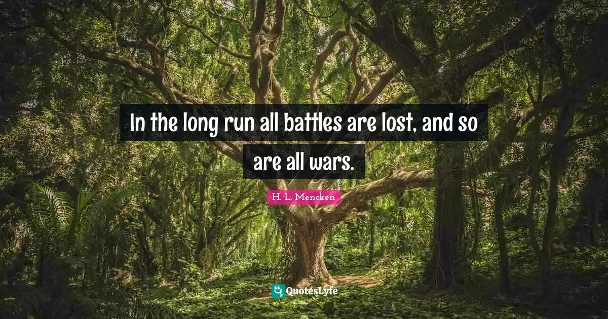 In the long run all battles are lost, and so are all wars.