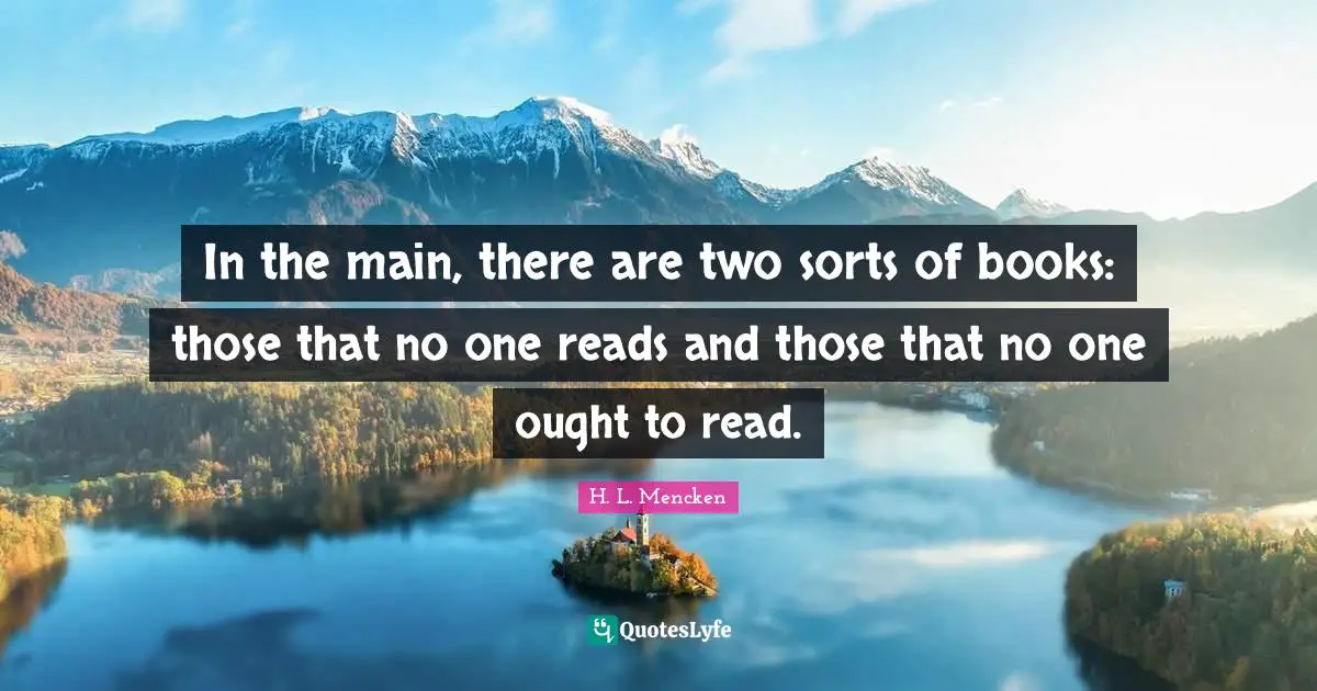 In the main, there are two sorts of books: those that no one reads and those that no one ought to read.