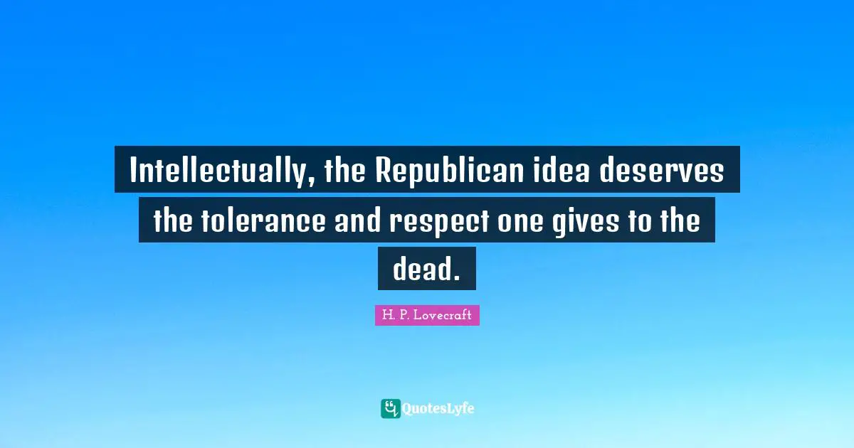 Intellectually, the Republican idea deserves the tolerance and respect one gives to the dead.