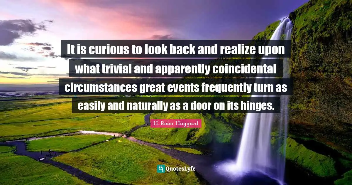 It is curious to look back and realize upon what trivial and apparently coincidental circumstances great events frequently turn as easily and naturally as a door on its hinges.