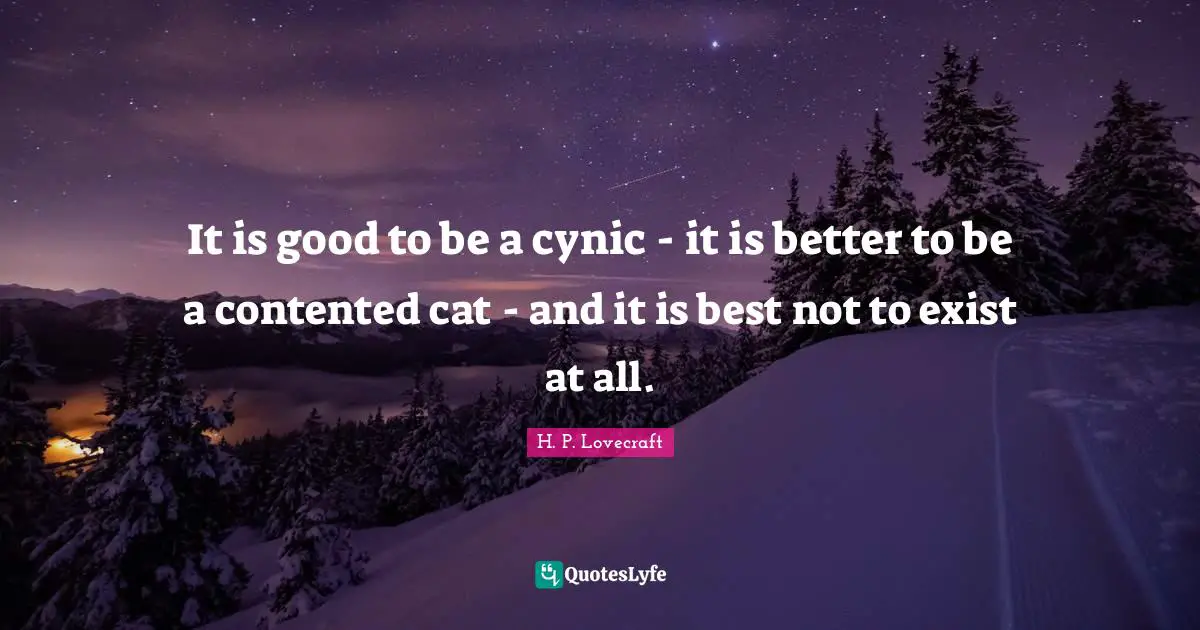 H.P. Lovecraft Quotes: "It is good to be a cynic - it is better to be a contented cat - and it is best not to exist at all."