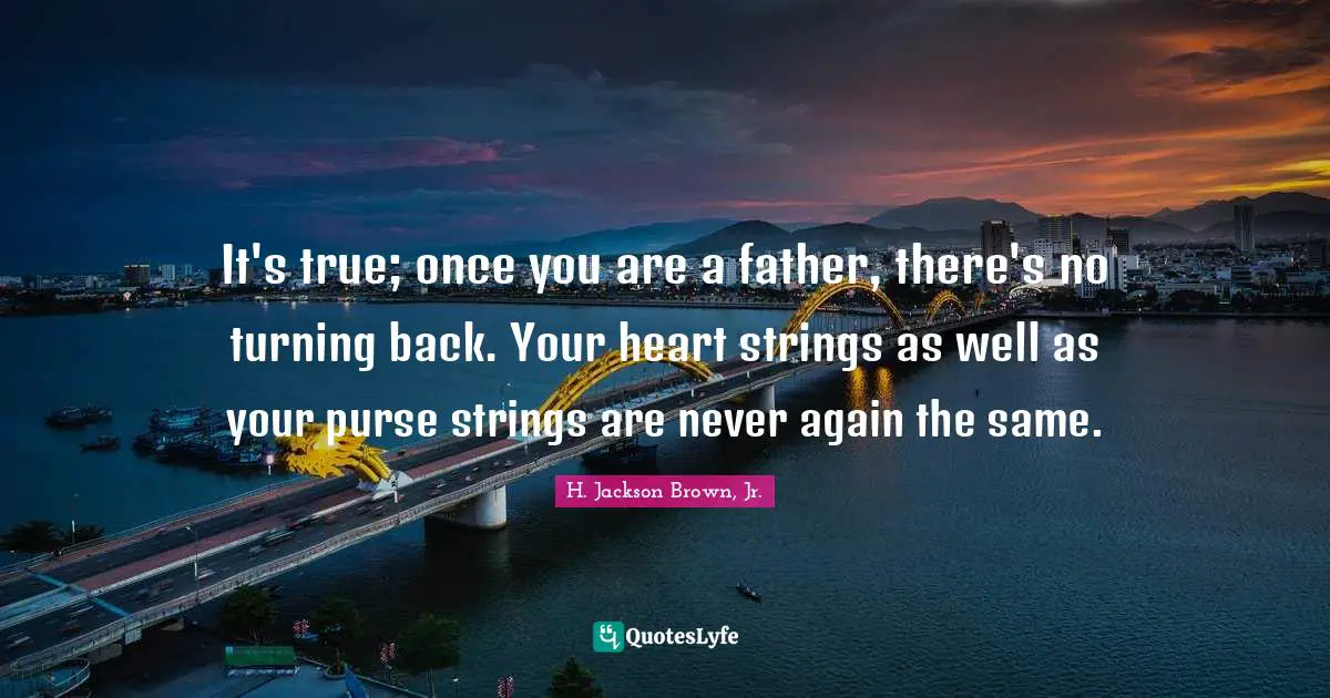 It's true; once you are a father, there's no turning back. Your heart strings as well as your purse strings are never again the same.