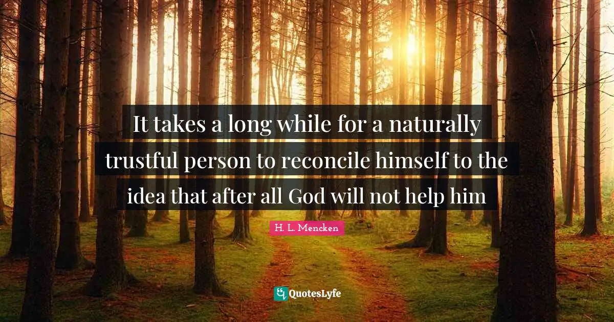 It takes a long while for a naturally trustful person to reconcile himself to the idea that after all God will not help him