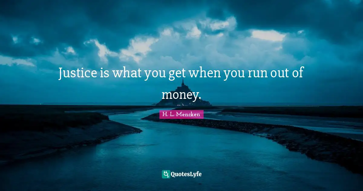 Justice is what you get when you run out of money.
