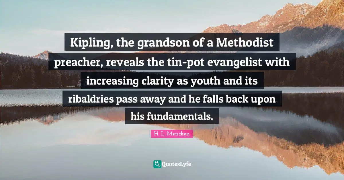 Kipling, the grandson of a Methodist preacher, reveals the tin-pot evangelist with increasing clarity as youth and its ribaldries pass away and he falls back upon his fundamentals.
