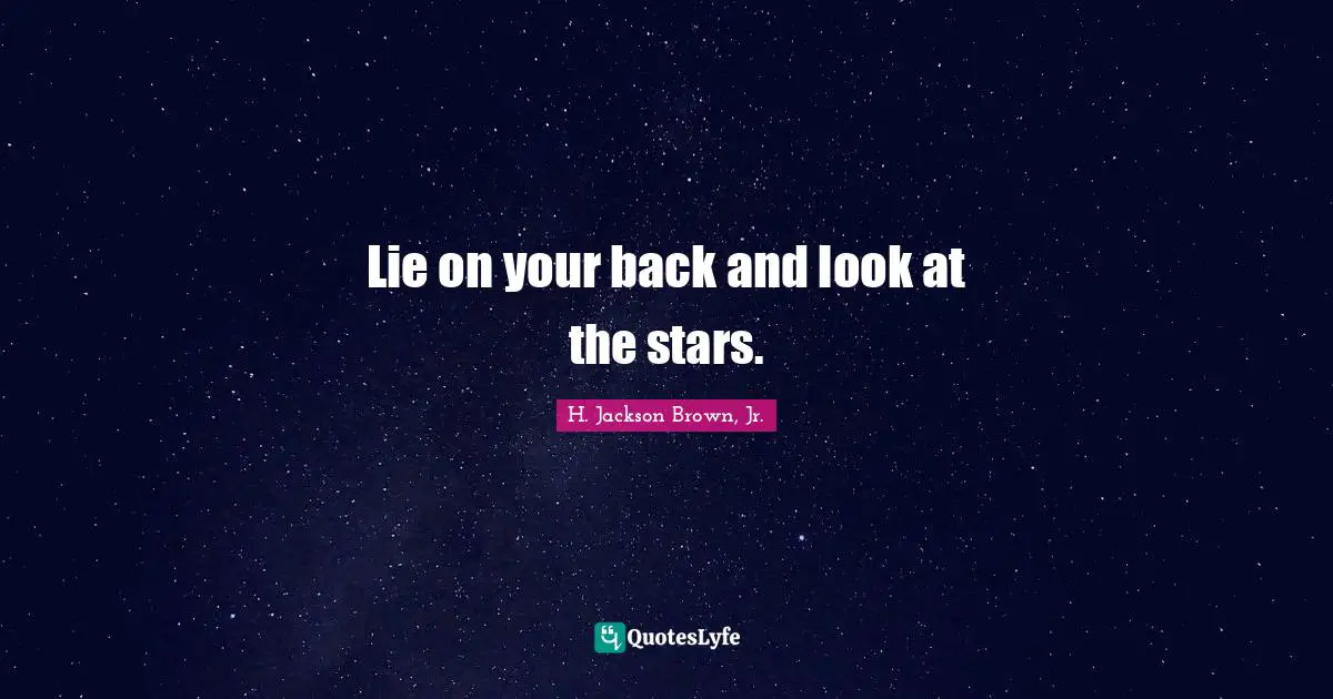 Lie on your back and look at the stars.