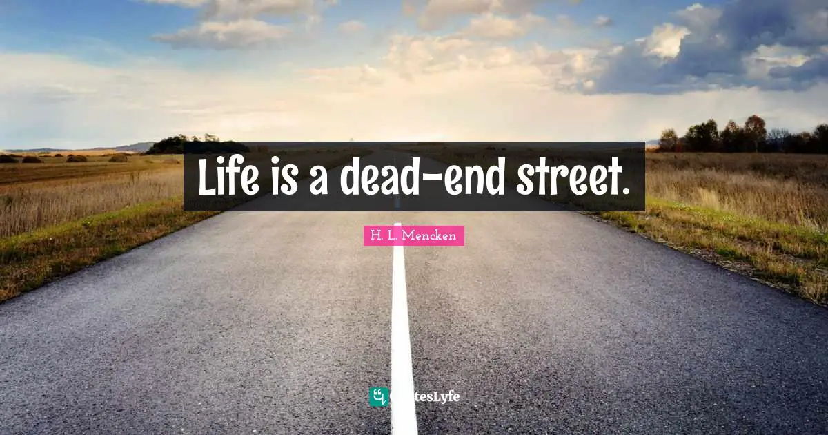 Life is a dead-end street.
