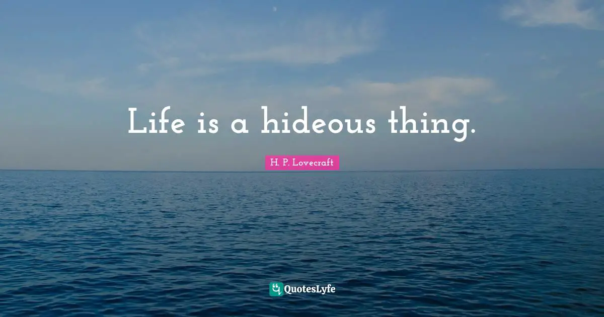 H.P. Lovecraft Quotes: "Life is a hideous thing."