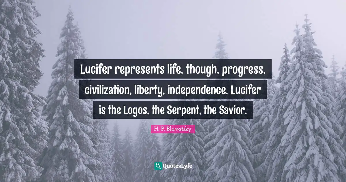 Independence Quotes: "Lucifer represents life, though, progress, civilization, liberty, independence. Lucifer is the Logos, the Serpent, the Savior."