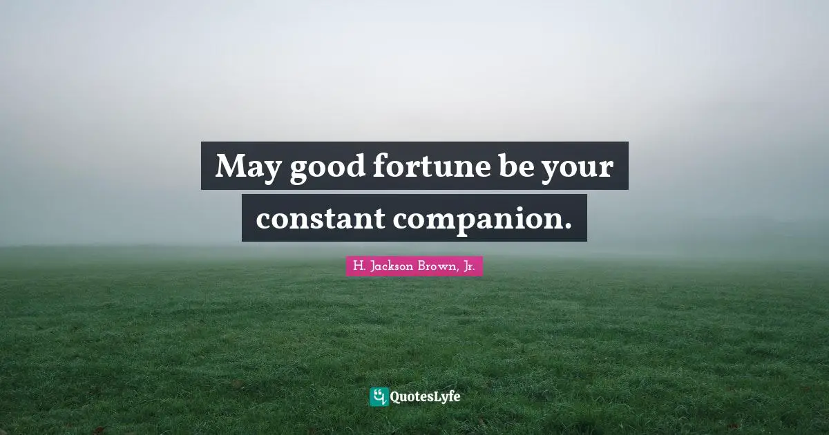 May good fortune be your constant companion.