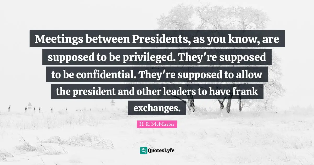 Meetings between Presidents, as you know, are supposed to be privileged. They're supposed to be confidential. They're supposed to allow the president and other leaders to have frank exchanges.