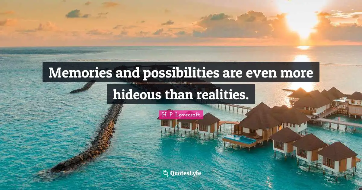 H.P. Lovecraft Quotes: "Memories and possibilities are even more hideous than realities."