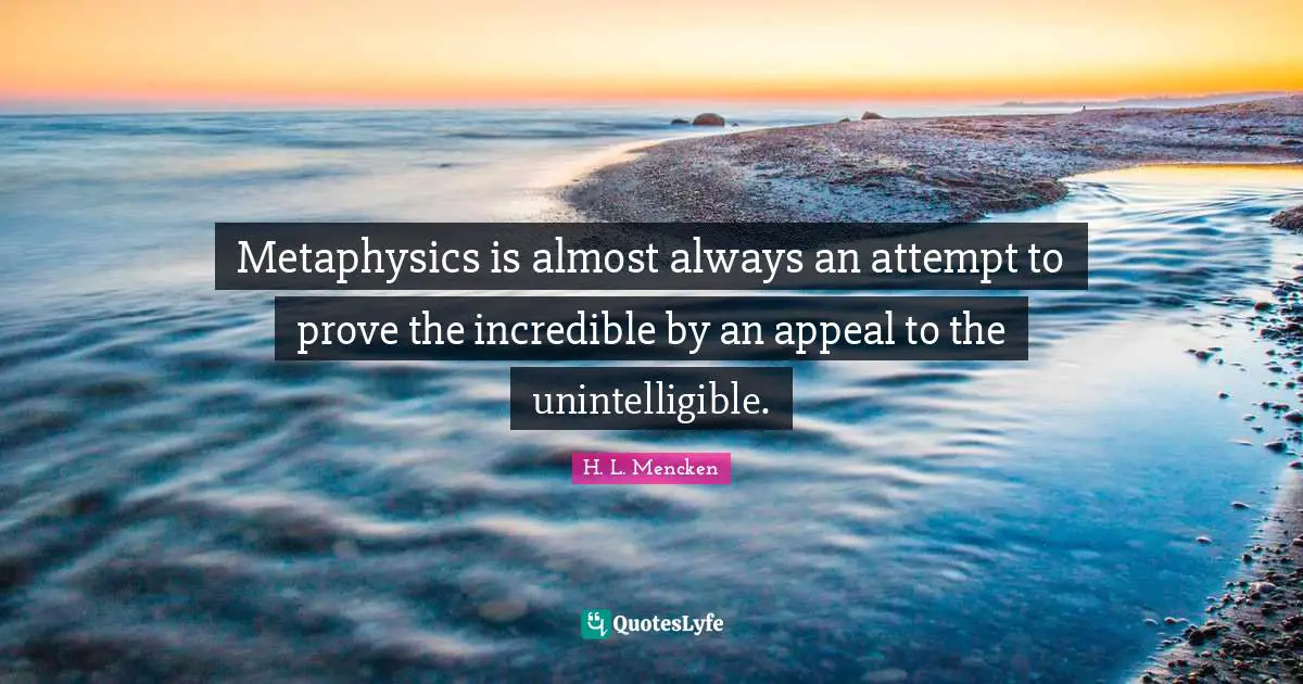 Metaphysics is almost always an attempt to prove the incredible by an appeal to the unintelligible.