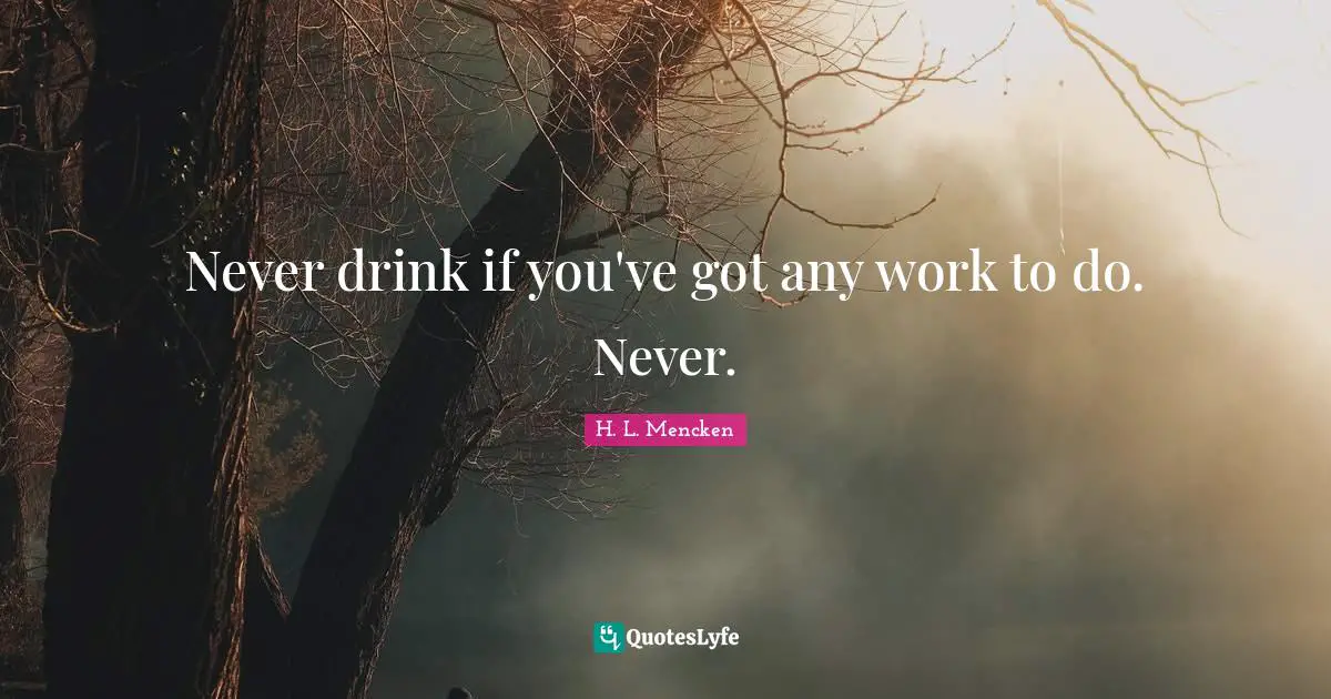 Never drink if you've got any work to do. Never.
