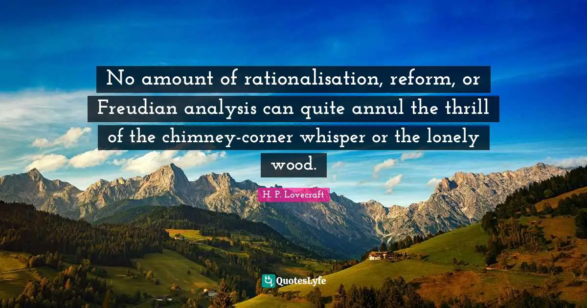 No amount of rationalisation, reform, or Freudian analysis can quite annul the thrill of the chimney-corner whisper or the lonely wood.