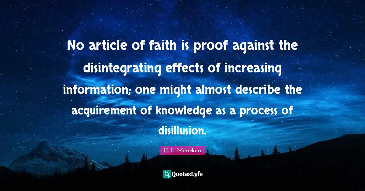 Disillusion Quotes: "No article of faith is proof against the disintegrating effects of increasing information; one might almost describe the acquirement of knowledge as a process of disillusion."
