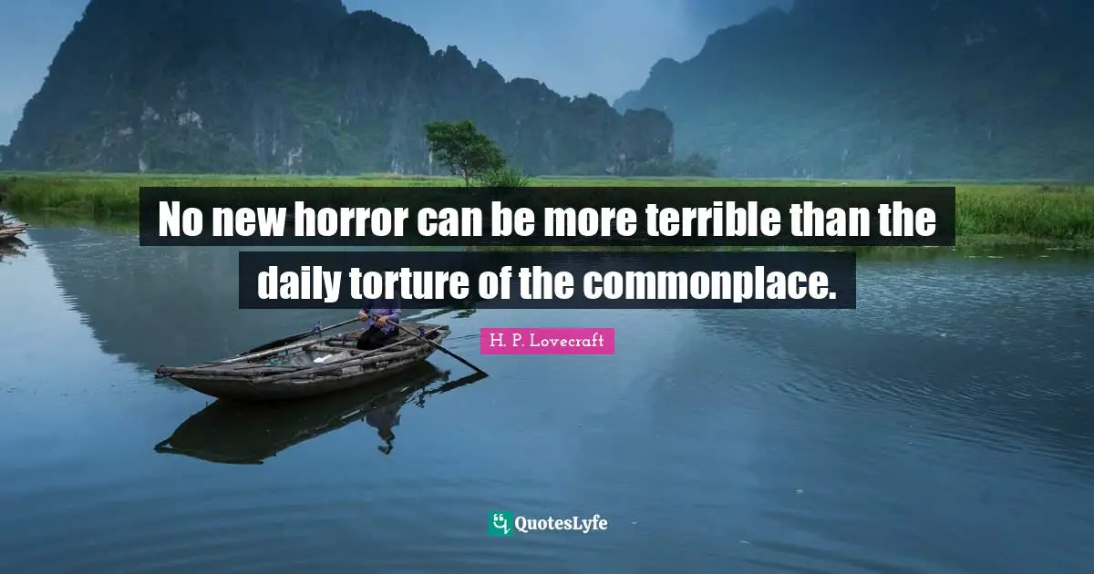 Terrible Quotes: "No new horror can be more terrible than the daily torture of the commonplace."