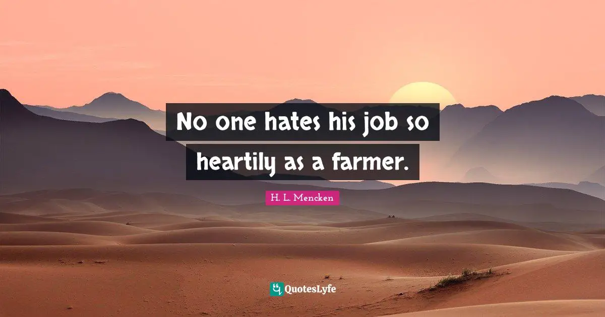 No one hates his job so heartily as a farmer.