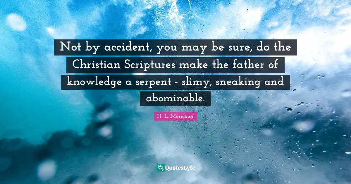 Not by accident, you may be sure, do the Christian Scriptures make the father of knowledge a serpent - slimy, sneaking and abominable.