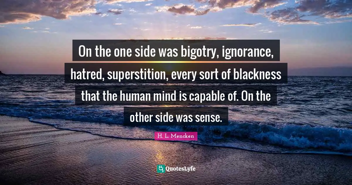 On the one side was bigotry, ignorance, hatred, superstition, every sort of blackness that the human mind is capable of. On the other side was sense.