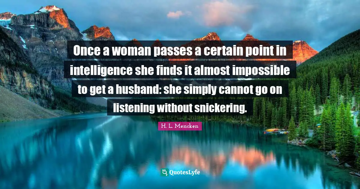 Heartless Quotes: "Once a woman passes a certain point in intelligence she finds it almost impossible to get a husband: she simply cannot go on listening without snickering."