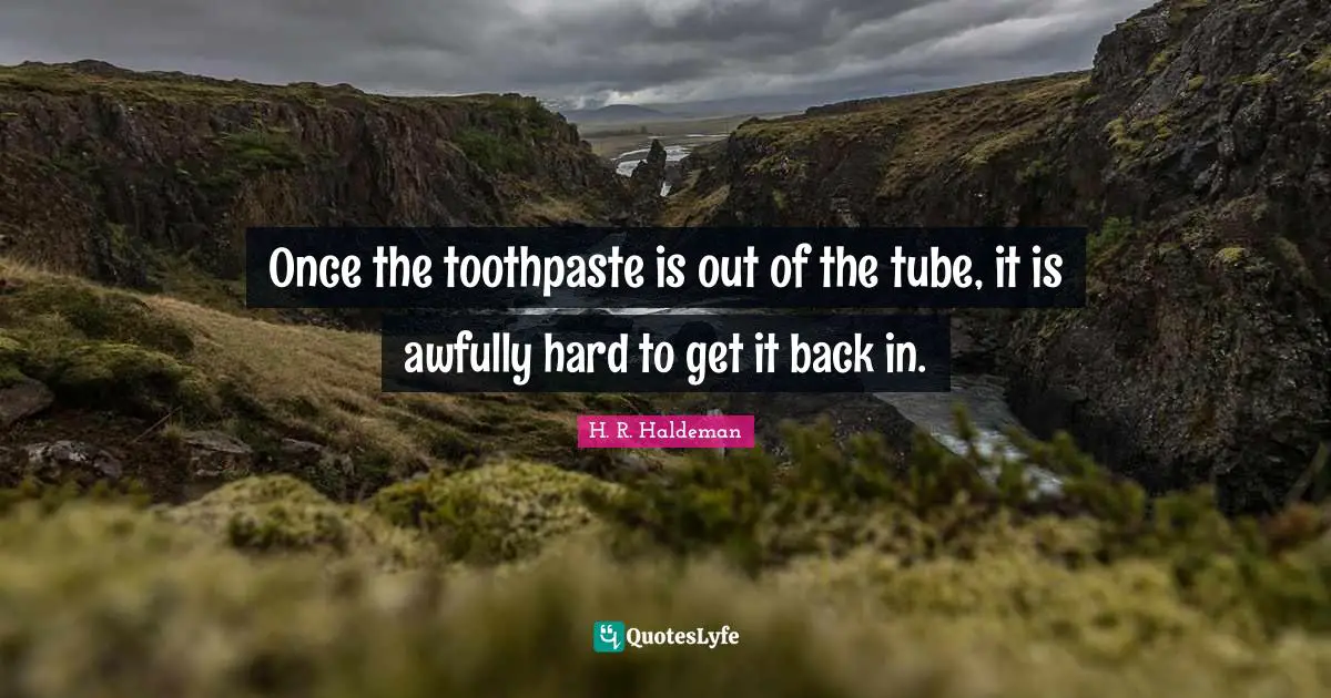 Toothpaste Quotes: "Once the toothpaste is out of the tube, it is awfully hard to get it back in."