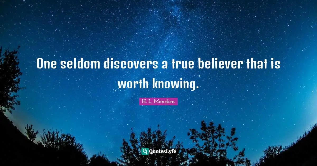 One seldom discovers a true believer that is worth knowing.
