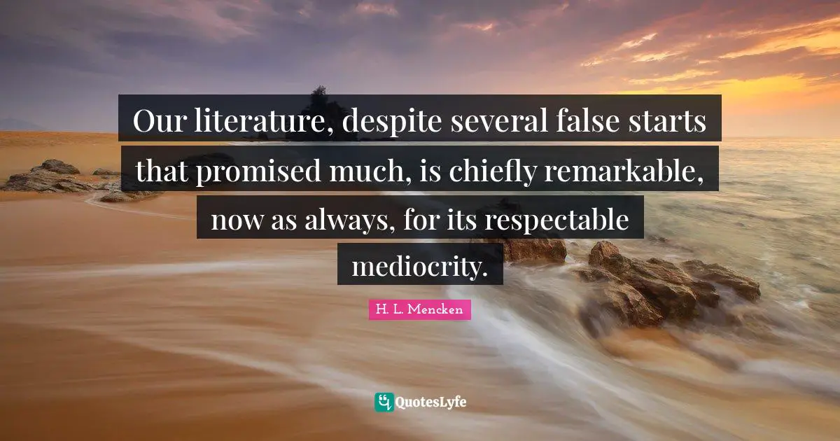 Our literature, despite several false starts that promised much, is chiefly remarkable, now as always, for its respectable mediocrity.