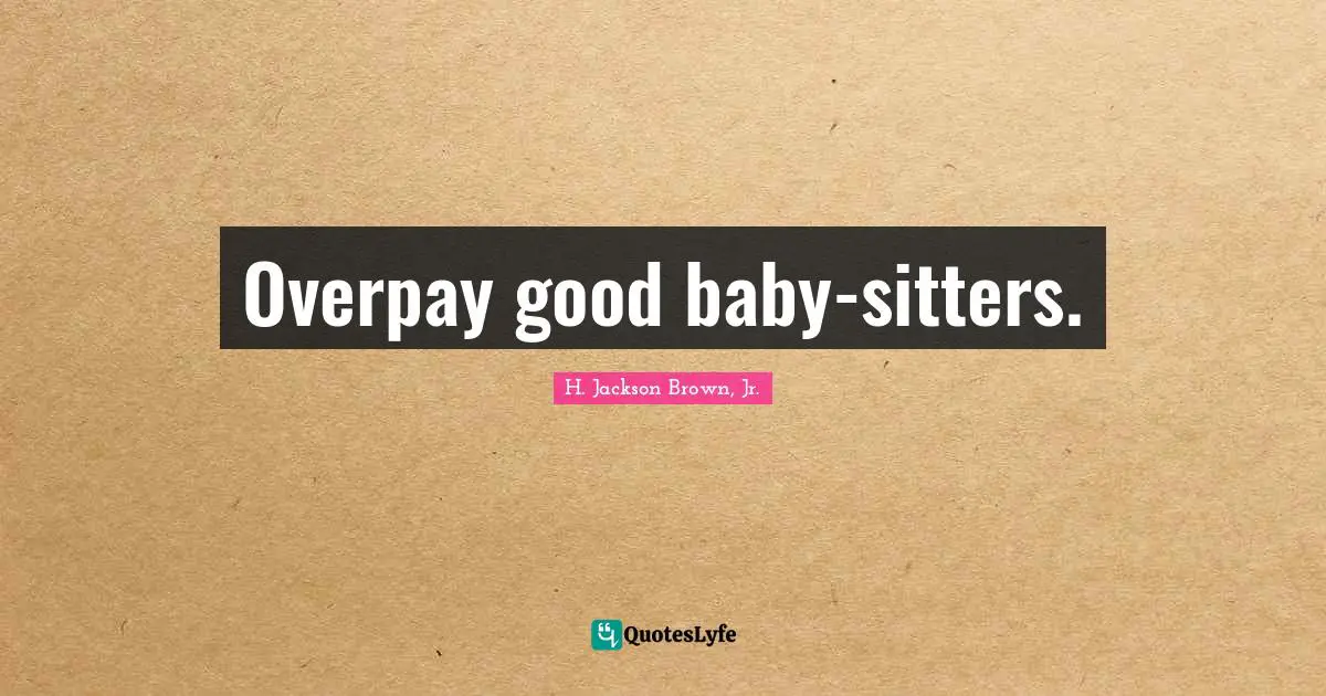 Overpay good baby-sitters.
