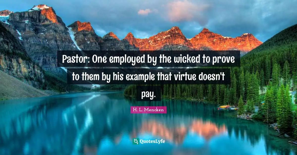 Pastor Quotes: "Pastor: One employed by the wicked to prove to them by his example that virtue doesn't pay."