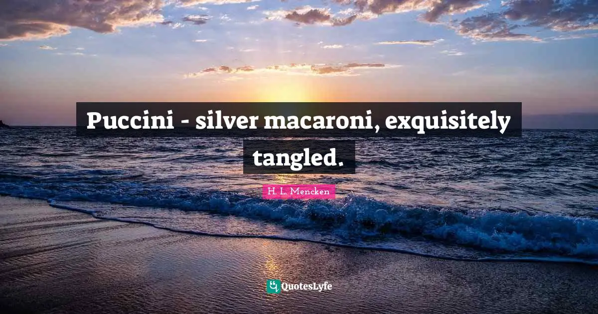 Tangled Quotes: "Puccini - silver macaroni, exquisitely tangled."