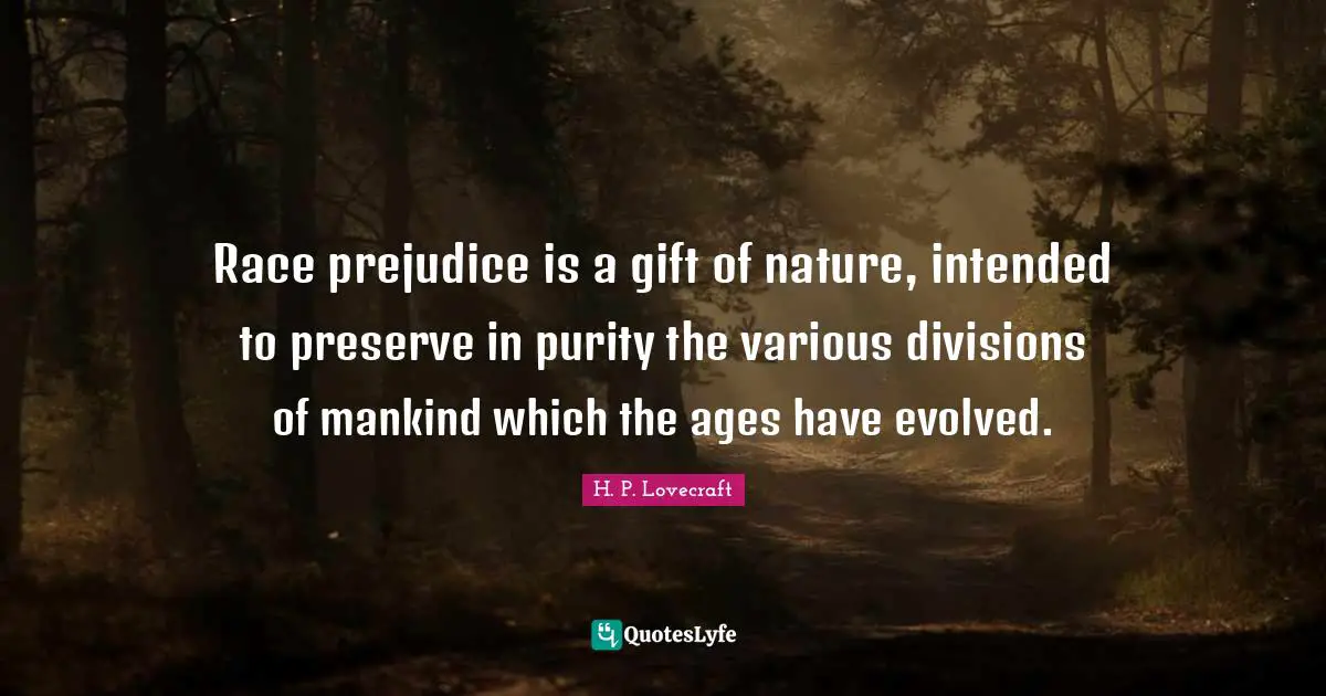 H.P. Lovecraft Quotes: "Race prejudice is a gift of nature, intended to preserve in purity the various divisions of mankind which the ages have evolved."