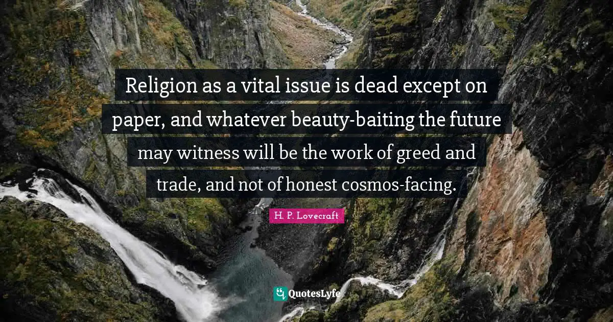 Religion as a vital issue is dead except on paper, and whatever beauty-baiting the future may witness will be the work of greed and trade, and not of honest cosmos-facing.