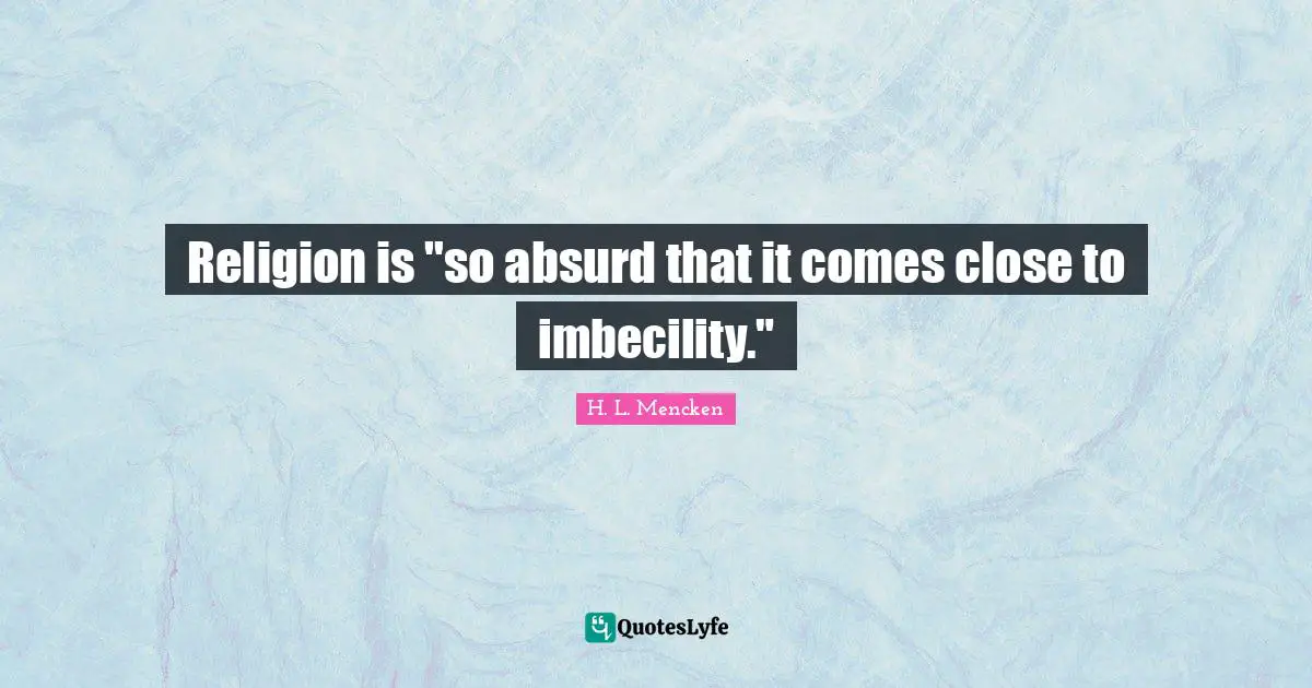 Religion is "so absurd that it comes close to imbecility."