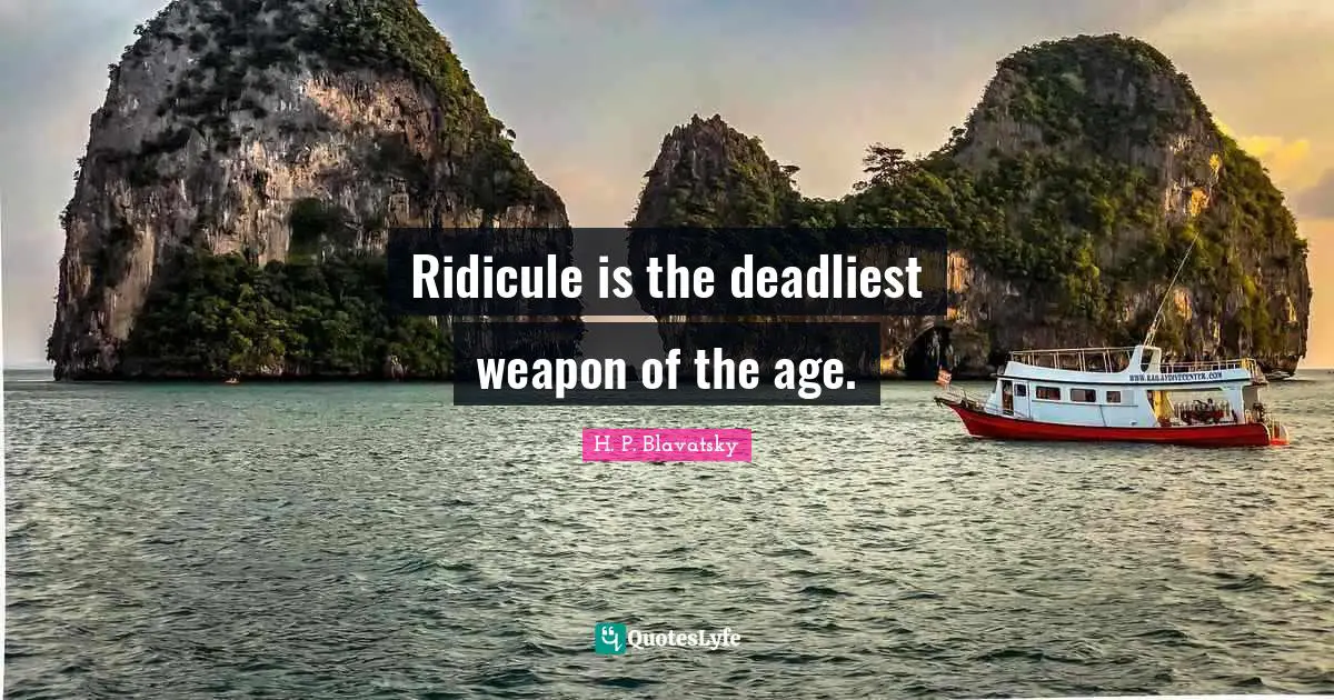 H. P. Blavatsky Quotes: "Ridicule is the deadliest weapon of the age."