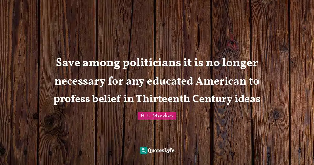 Save among politicians it is no longer necessary for any educated American to profess belief in Thirteenth Century ideas