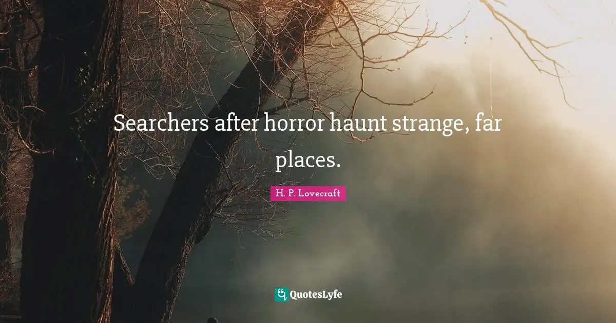 H. P. Lovecraft Quotes: Searchers after horror haunt strange, far places.