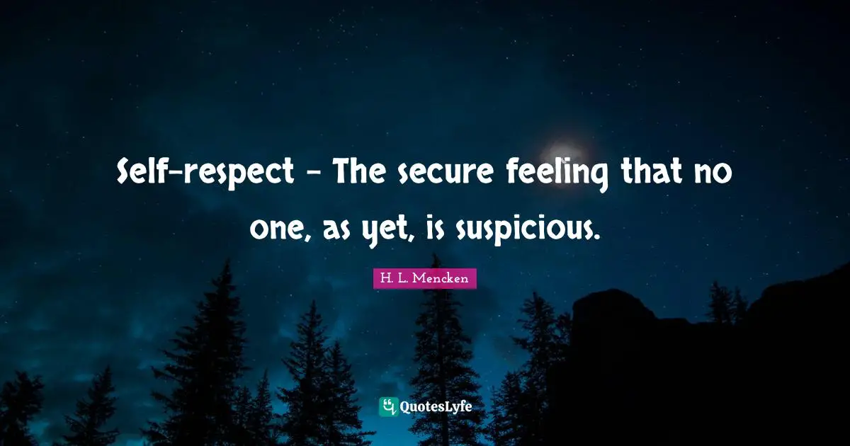 Self-respect - The secure feeling that no one, as yet, is suspicious.