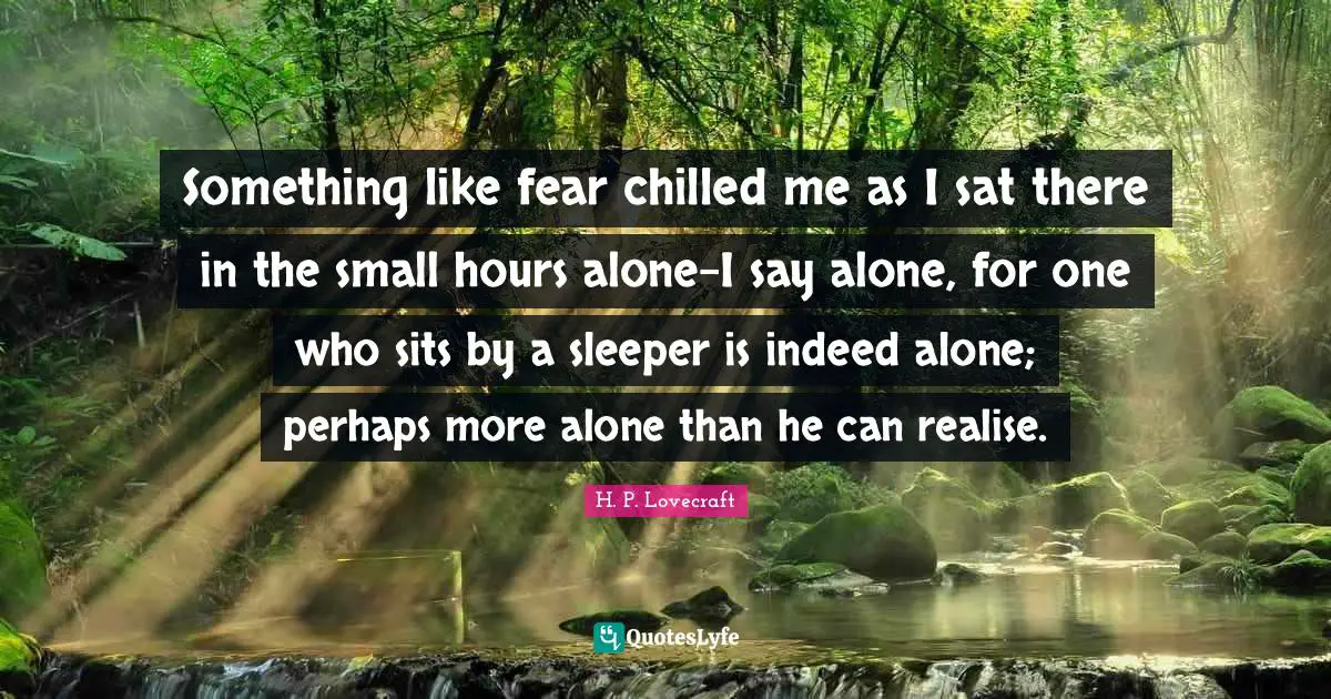 Something like fear chilled me as I sat there in the small hours alone-I say alone, for one who sits by a sleeper is indeed alone; perhaps more alone than he can realise.