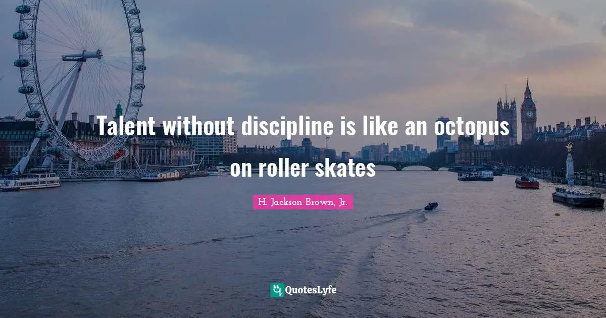 Skates Quotes: "Talent without discipline is like an octopus on roller skates"