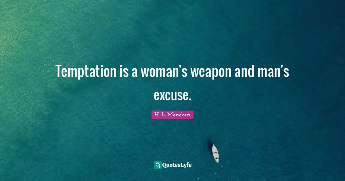 Temptation is a woman's weapon and man's excuse.