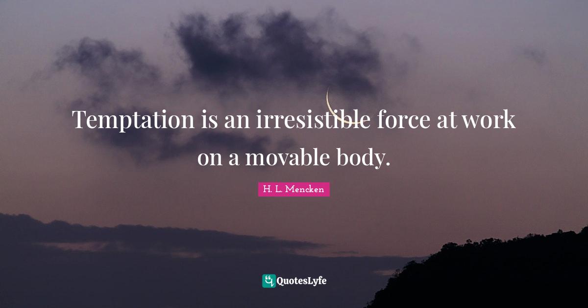 Temptation is an irresistible force at work on a movable body.