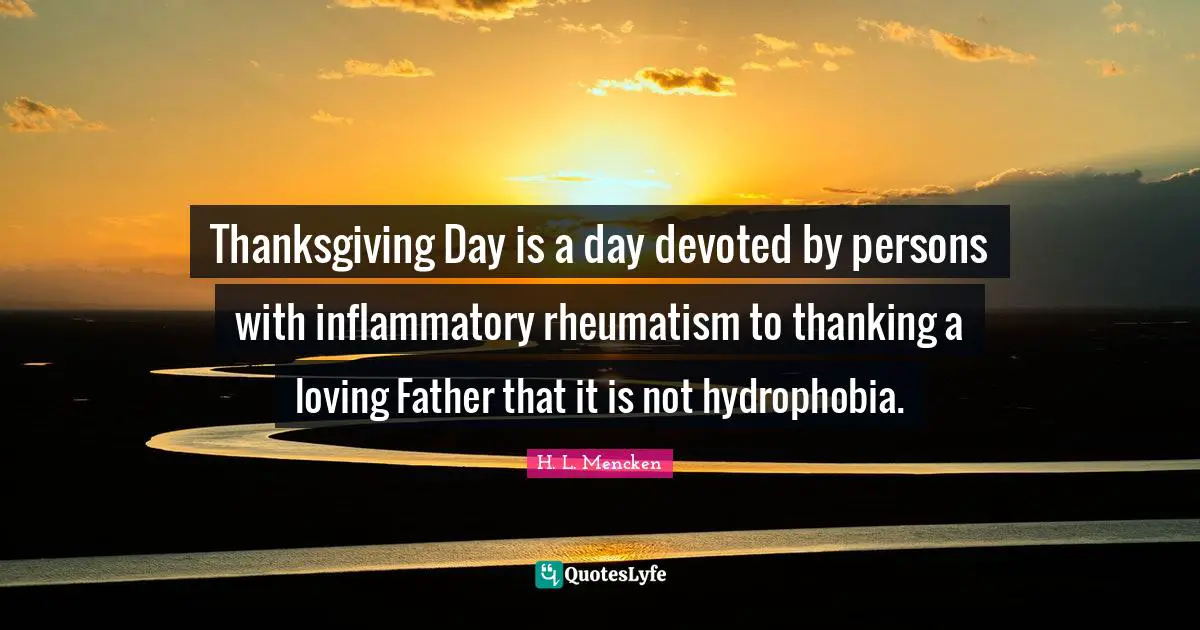 Thanksgiving Day is a day devoted by persons with inflammatory rheumatism to thanking a loving Father that it is not hydrophobia.