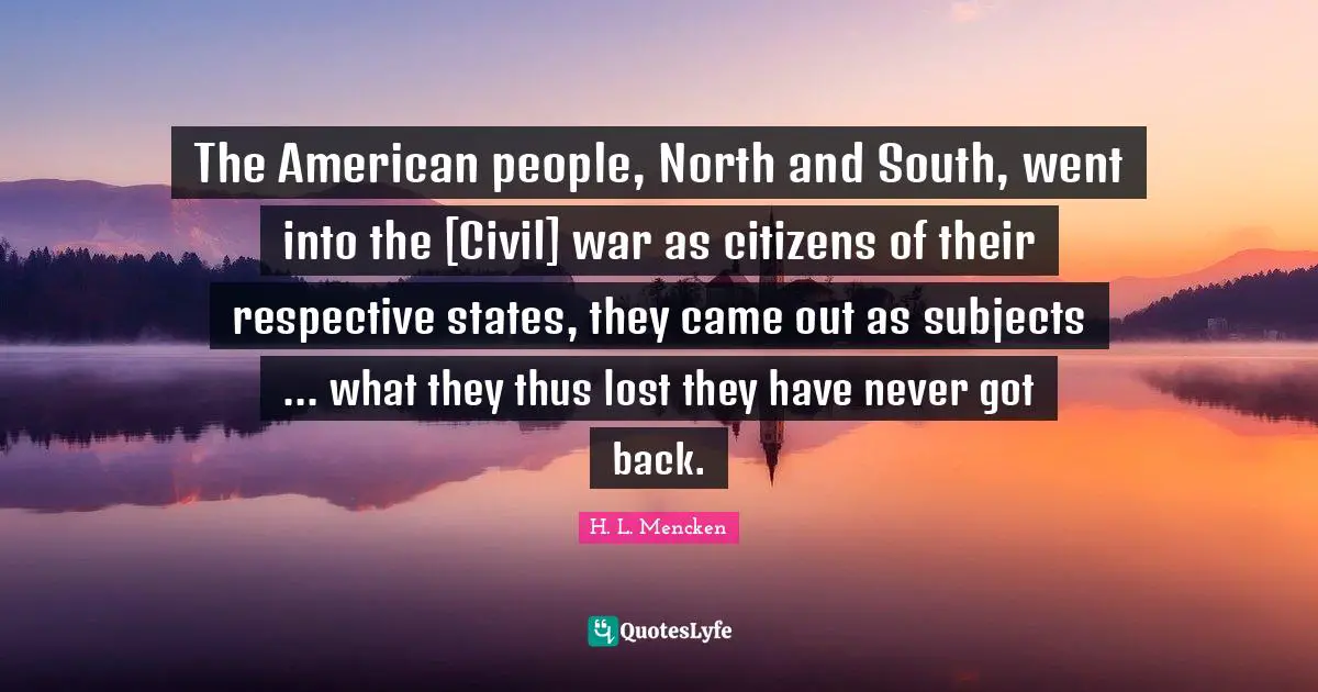 The American people, North and South, went into the [Civil] war as citizens of their respective states, they came out as subjects ... what they thus lost they have never got back.