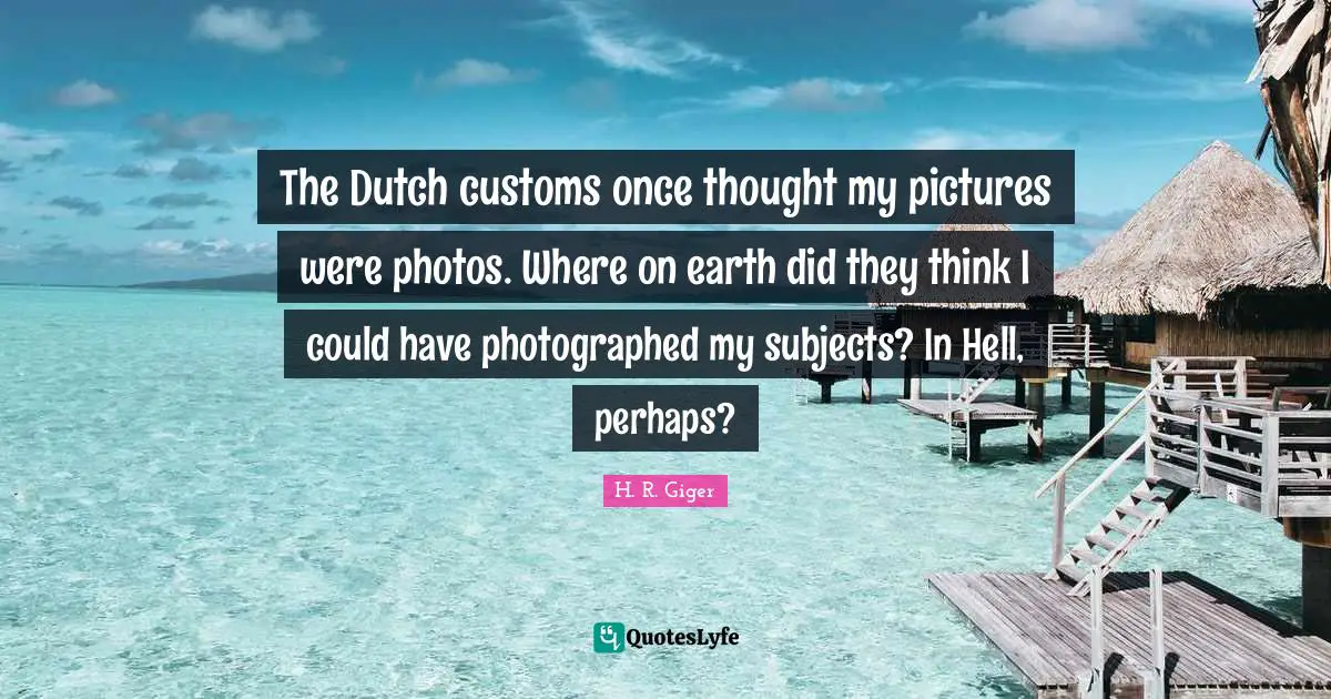 The Dutch customs once thought my pictures were photos. Where on earth did they think I could have photographed my subjects? In Hell, perhaps?