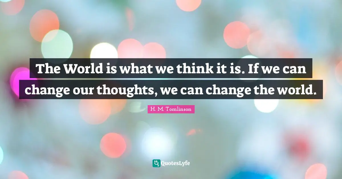 Our Thoughts Quotes: "The World is what we think it is. If we can change our thoughts, we can change the world."
