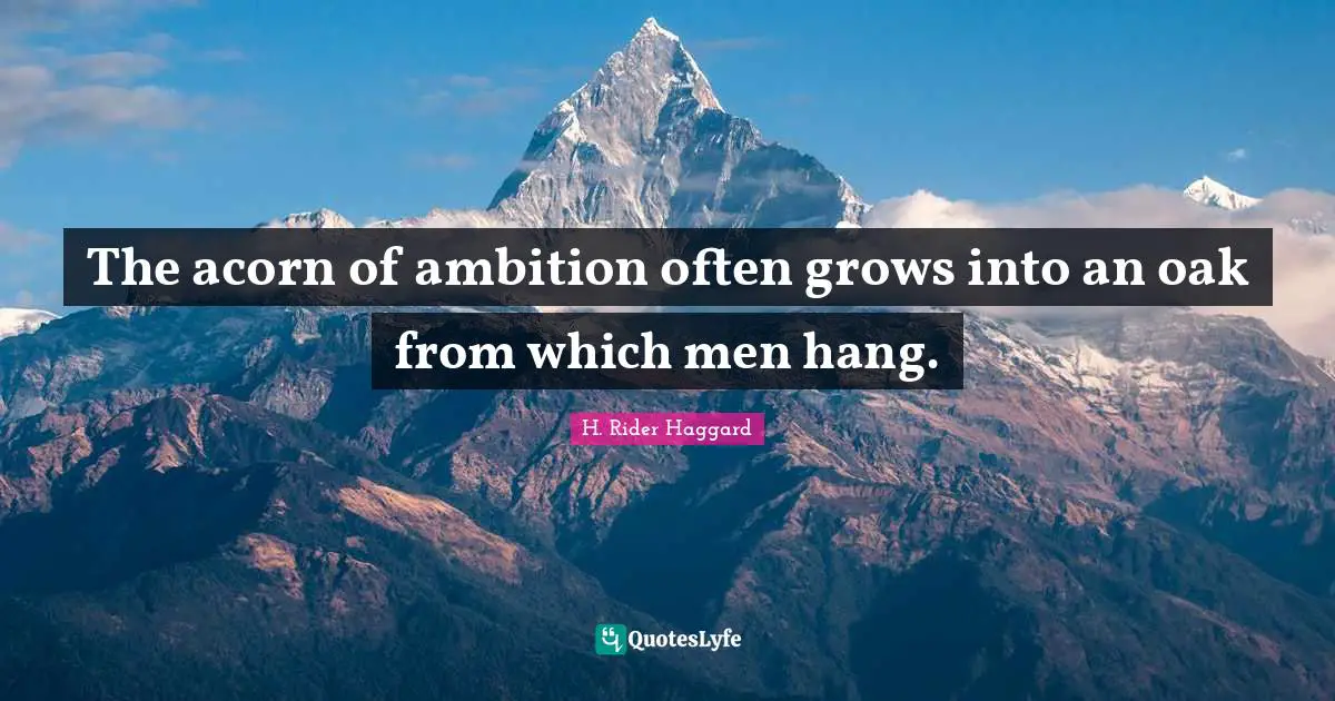 The acorn of ambition often grows into an oak from which men hang.